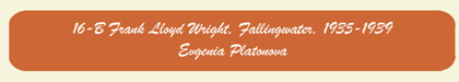 16-B Frank Lloyd Wright, Fallingwater, 1935-1939